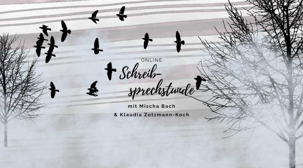 Vor einem grau-weiß gestreiften Hintergrund zeichnen sich rechts und links zwei kahle Laubbäume inmitten von Nebelschwaden ab. Dazwischen fliegt ein Schwarm schwarzer Vögel nach links. In der Mitte ist zu lesen "Online Schreibsprechstunde mit Mischa Bach & Klaudia Zotzmann-Koch